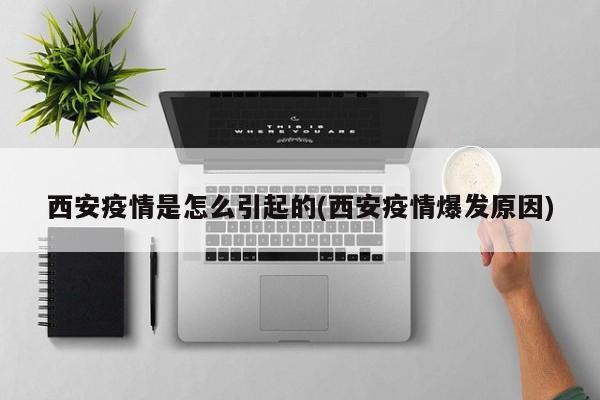 西安疫情是怎么引起的(西安疫情爆发原因)