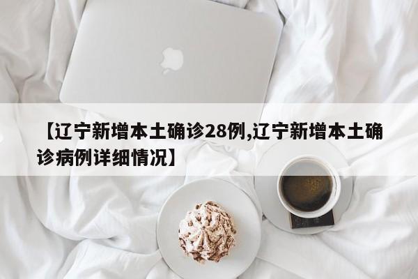 【辽宁新增本土确诊28例,辽宁新增本土确诊病例详细情况】