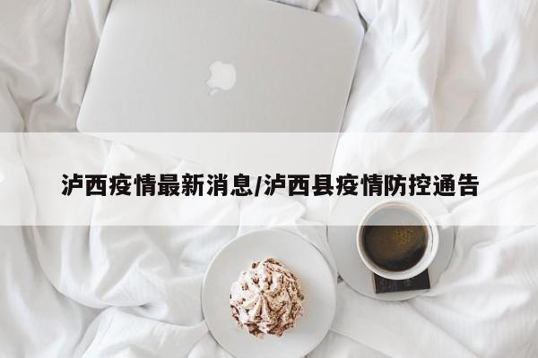 泸西疫情最新消息/泸西县疫情防控通告