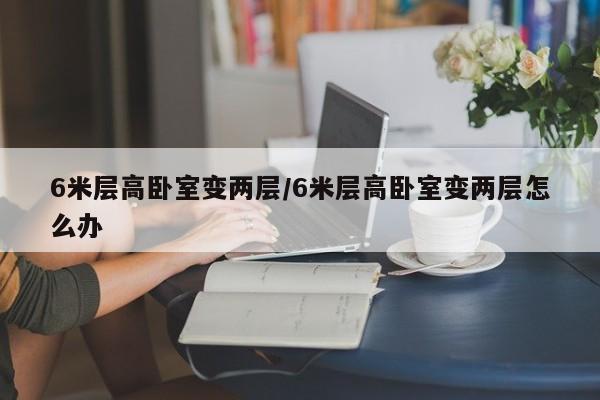 6米层高卧室变两层/6米层高卧室变两层怎么办
