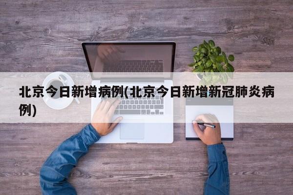 北京今日新增病例(北京今日新增新冠肺炎病例)