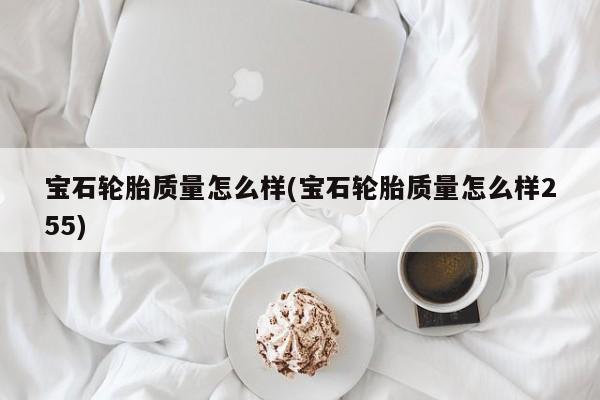 宝石轮胎质量怎么样(宝石轮胎质量怎么样255)