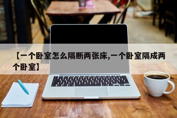 【一个卧室怎么隔断两张床,一个卧室隔成两个卧室】