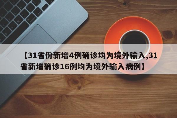 【31省份新增4例确诊均为境外输入,31省新增确诊16例均为境外输入病例】