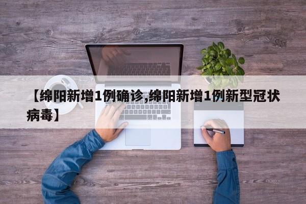 【绵阳新增1例确诊,绵阳新增1例新型冠状病毒】