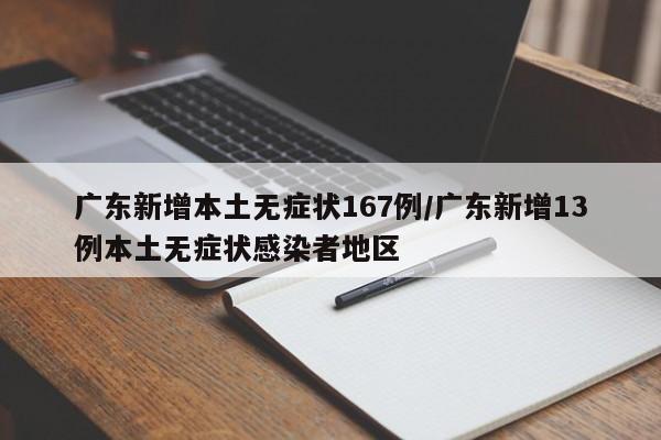 广东新增本土无症状167例/广东新增13例本土无症状感染者地区