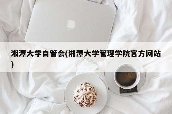 湘潭大学自管会(湘潭大学管理学院官方网站)