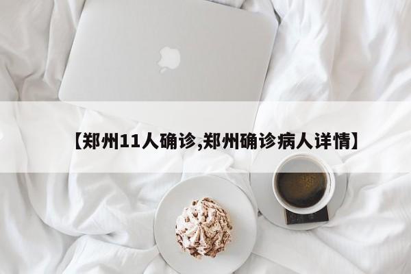 【郑州11人确诊,郑州确诊病人详情】