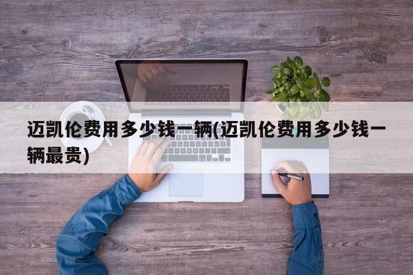 迈凯伦费用多少钱一辆(迈凯伦费用多少钱一辆最贵)