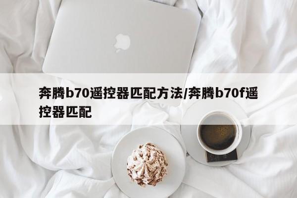 奔腾b70遥控器匹配方法/奔腾b70f遥控器匹配