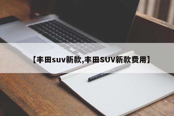 【丰田suv新款,丰田SUV新款费用】
