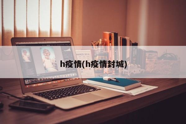 h疫情(h疫情封城)