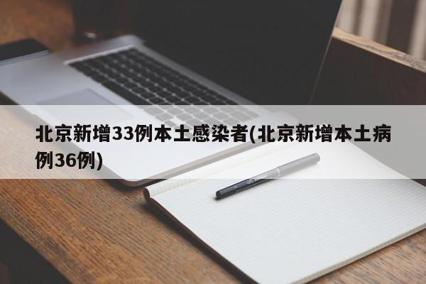 北京新增33例本土感染者(北京新增本土病例36例)