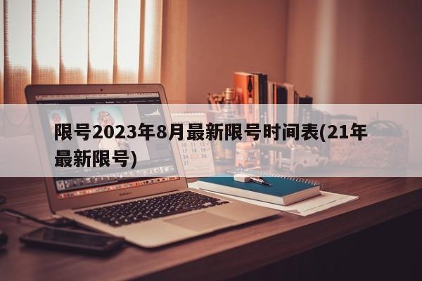 限号2023年8月最新限号时间表(21年最新限号)