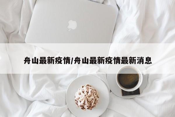 舟山最新疫情/舟山最新疫情最新消息