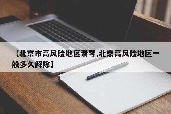 【北京市高风险地区清零,北京高风险地区一般多久解除】
