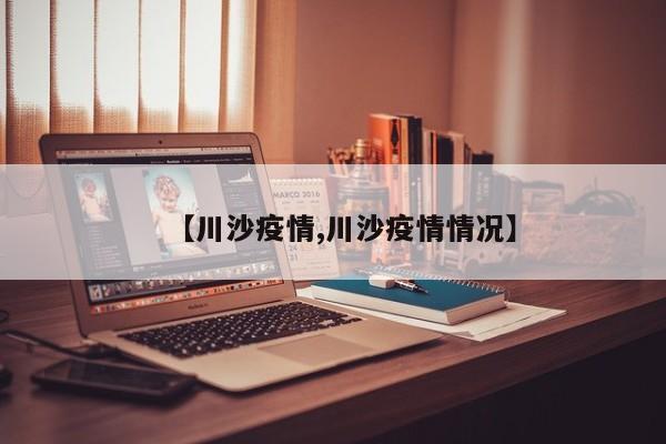 【川沙疫情,川沙疫情情况】