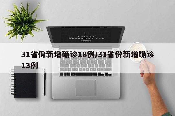 31省份新增确诊18例/31省份新增确诊13例