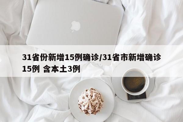 31省份新增15例确诊/31省市新增确诊15例 含本土3例