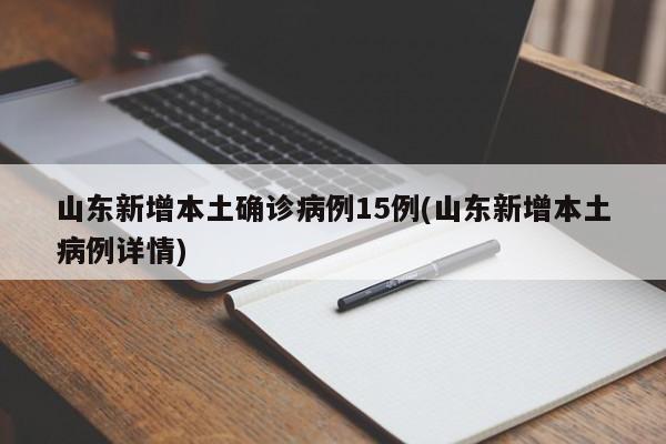 山东新增本土确诊病例15例(山东新增本土病例详情)