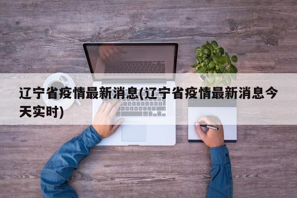 辽宁省疫情最新消息(辽宁省疫情最新消息今天实时)
