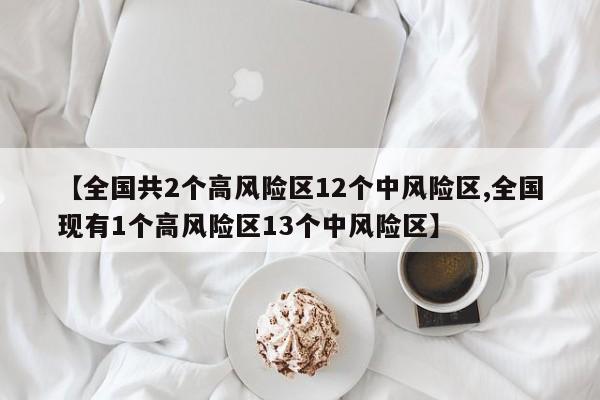 【全国共2个高风险区12个中风险区,全国现有1个高风险区13个中风险区】