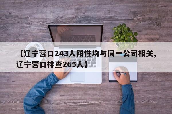 【辽宁营口243人阳性均与同一公司相关,辽宁营口排查265人】