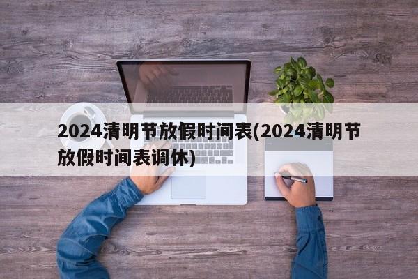 2024清明节放假时间表(2024清明节放假时间表调休)