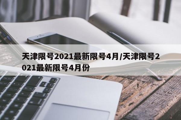 天津限号2021最新限号4月/天津限号2021最新限号4月份