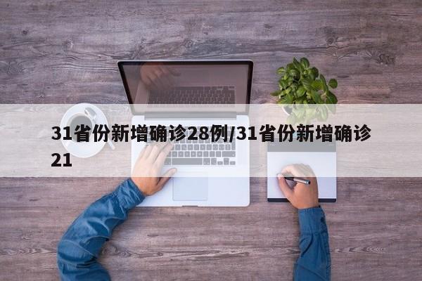 31省份新增确诊28例/31省份新增确诊21
