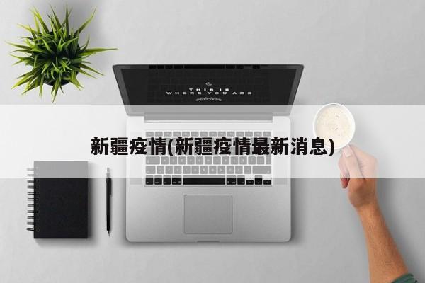 新疆疫情(新疆疫情最新消息)