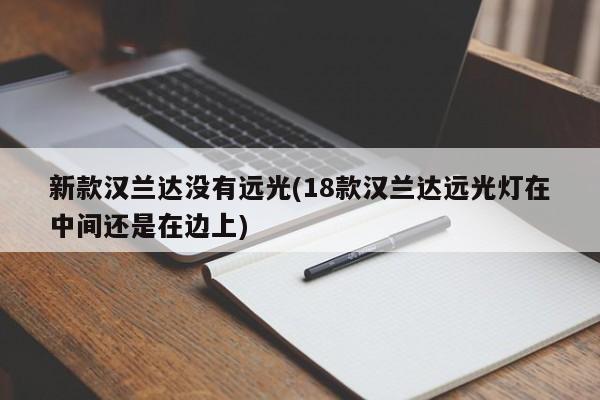 新款汉兰达没有远光(18款汉兰达远光灯在中间还是在边上)
