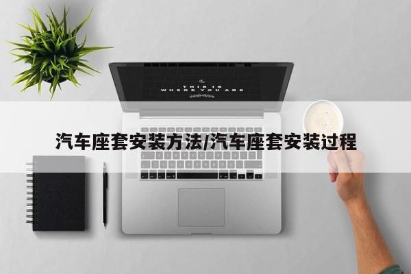 汽车座套安装方法/汽车座套安装过程