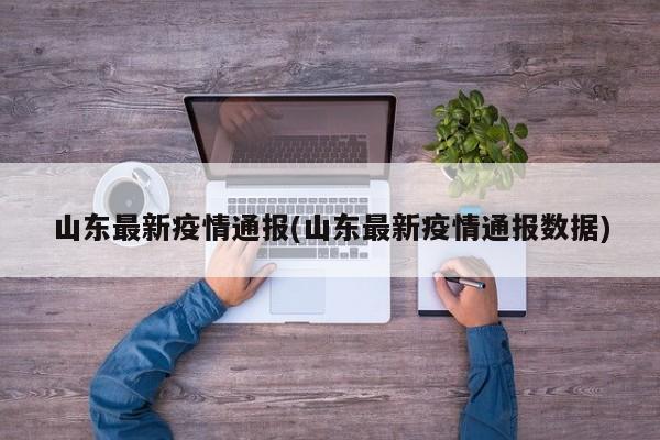山东最新疫情通报(山东最新疫情通报数据)