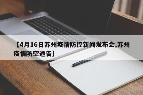 【4月16日苏州疫情防控新闻发布会,苏州疫情防空通告】