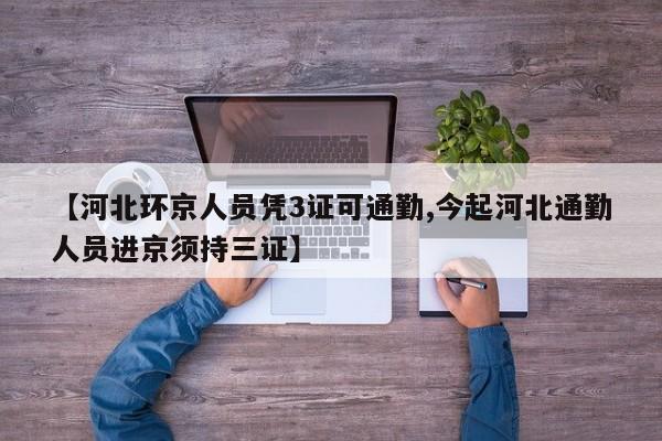 【河北环京人员凭3证可通勤,今起河北通勤人员进京须持三证】