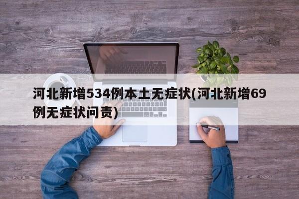 河北新增534例本土无症状(河北新增69例无症状问责)