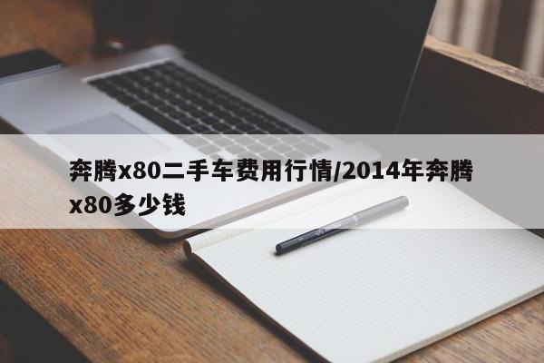 奔腾x80二手车费用行情/2014年奔腾x80多少钱