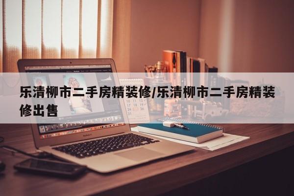 乐清柳市二手房精装修/乐清柳市二手房精装修出售