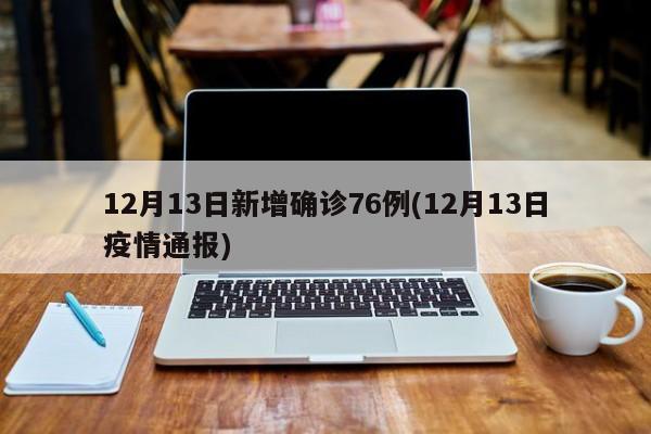12月13日新增确诊76例(12月13日疫情通报)