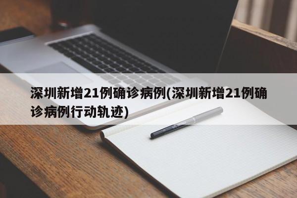 深圳新增21例确诊病例(深圳新增21例确诊病例行动轨迹)