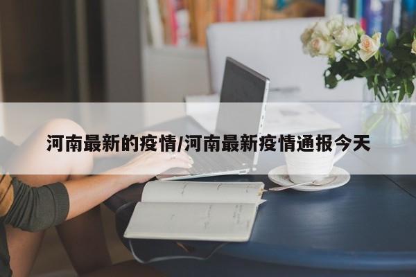 河南最新的疫情/河南最新疫情通报今天