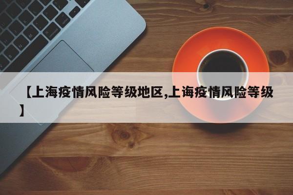 【上海疫情风险等级地区,上诲疫情风险等级】