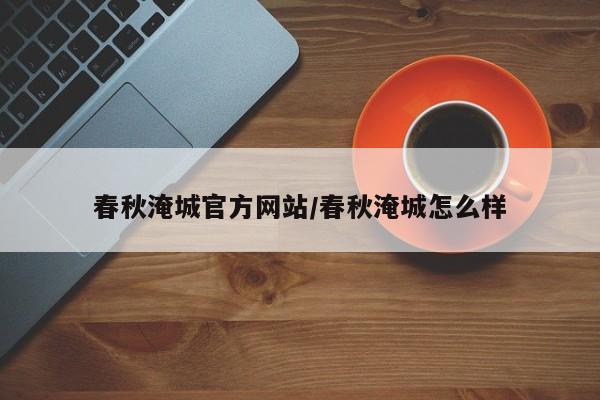 春秋淹城官方网站/春秋淹城怎么样
