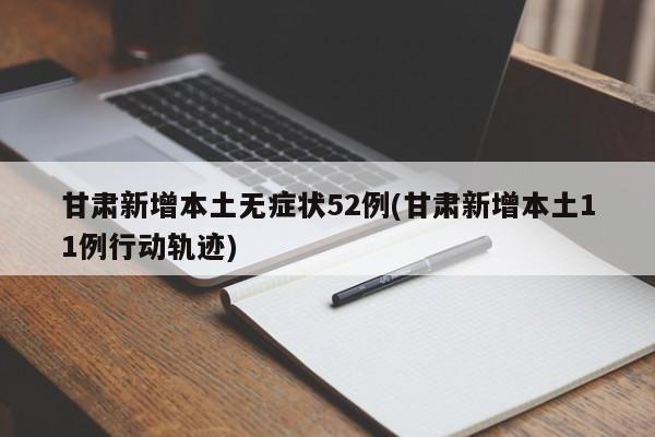 甘肃新增本土无症状52例(甘肃新增本土11例行动轨迹)