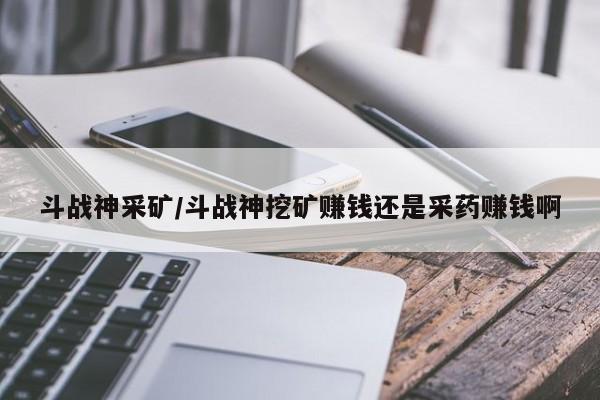 斗战神采矿/斗战神挖矿赚钱还是采药赚钱啊