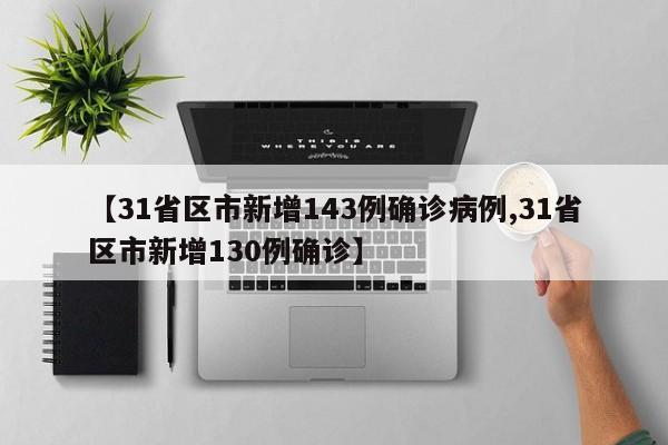 【31省区市新增143例确诊病例,31省区市新增130例确诊】