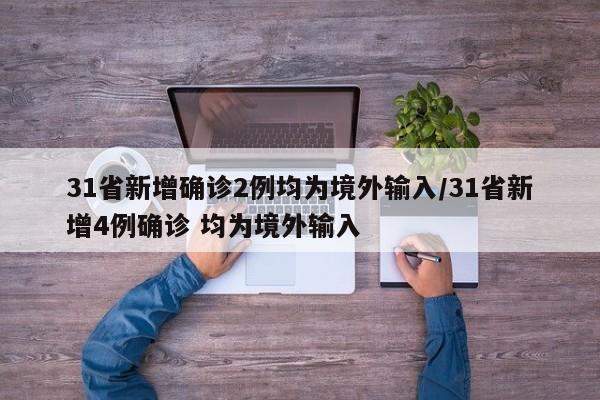 31省新增确诊2例均为境外输入/31省新增4例确诊 均为境外输入