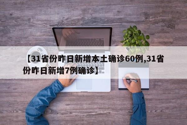 【31省份昨日新增本土确诊60例,31省份昨日新增7例确诊】
