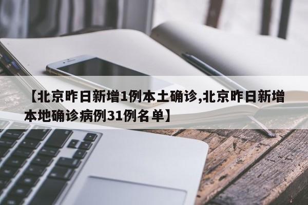 【北京昨日新增1例本土确诊,北京昨日新增本地确诊病例31例名单】